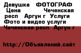 Девушка - ФОТОГРАФ › Цена ­ 2 000 - Чеченская респ., Аргун г. Услуги » Фото и видео услуги   . Чеченская респ.,Аргун г.